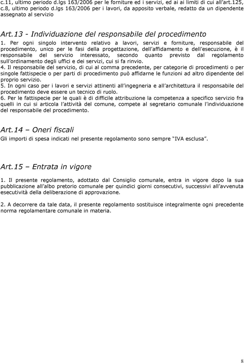 Per ogni singolo intervento relativo a lavori, servizi e forniture, responsabile del procedimento, unico per le fasi della progettazione, dell affidamento e dell esecuzione, è il responsabile del