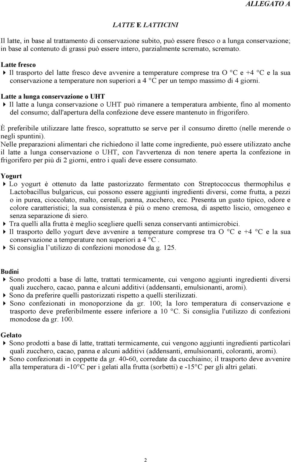 Latte a lunga conservazione o UHT Il latte a lunga conservazione o UHT può rimanere a temperatura ambiente, fino al momento del consumo; dall'apertura della confezione deve essere mantenuto in