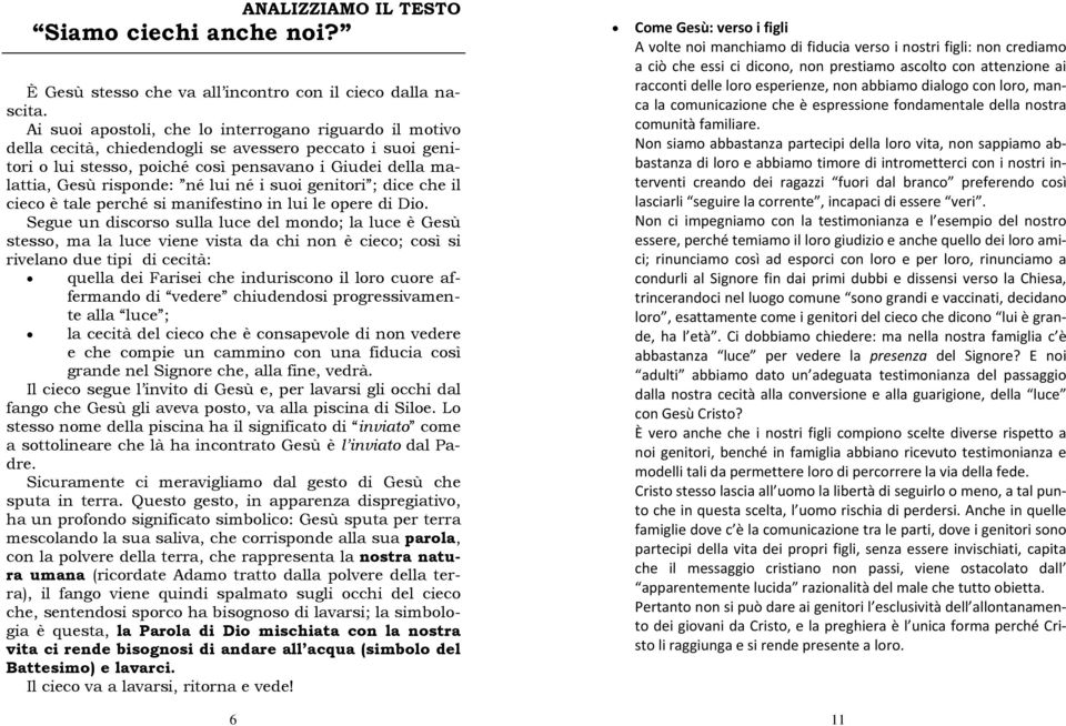 lui né i suoi genitori ; dice che il cieco è tale perché si manifestino in lui le opere di Dio.