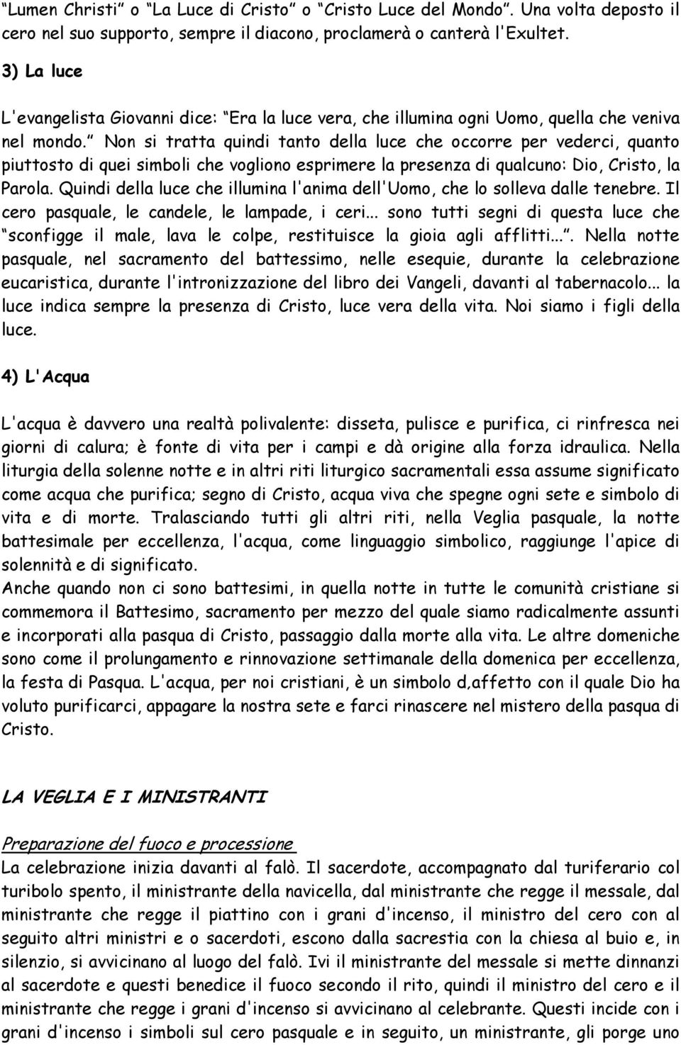 Non si tratta quindi tanto della luce che occorre per vederci, quanto piuttosto di quei simboli che vogliono esprimere la presenza di qualcuno: Dio, Cristo, la Parola.