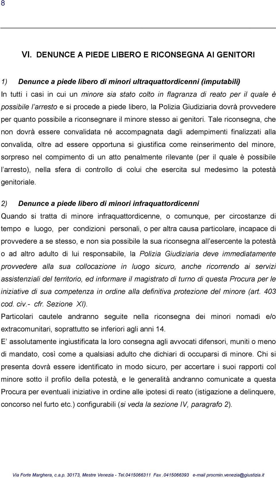 Tale riconsegna, che non dovrà essere convalidata né accompagnata dagli adempimenti finalizzati alla convalida, oltre ad essere opportuna si giustifica come reinserimento del minore, sorpreso nel