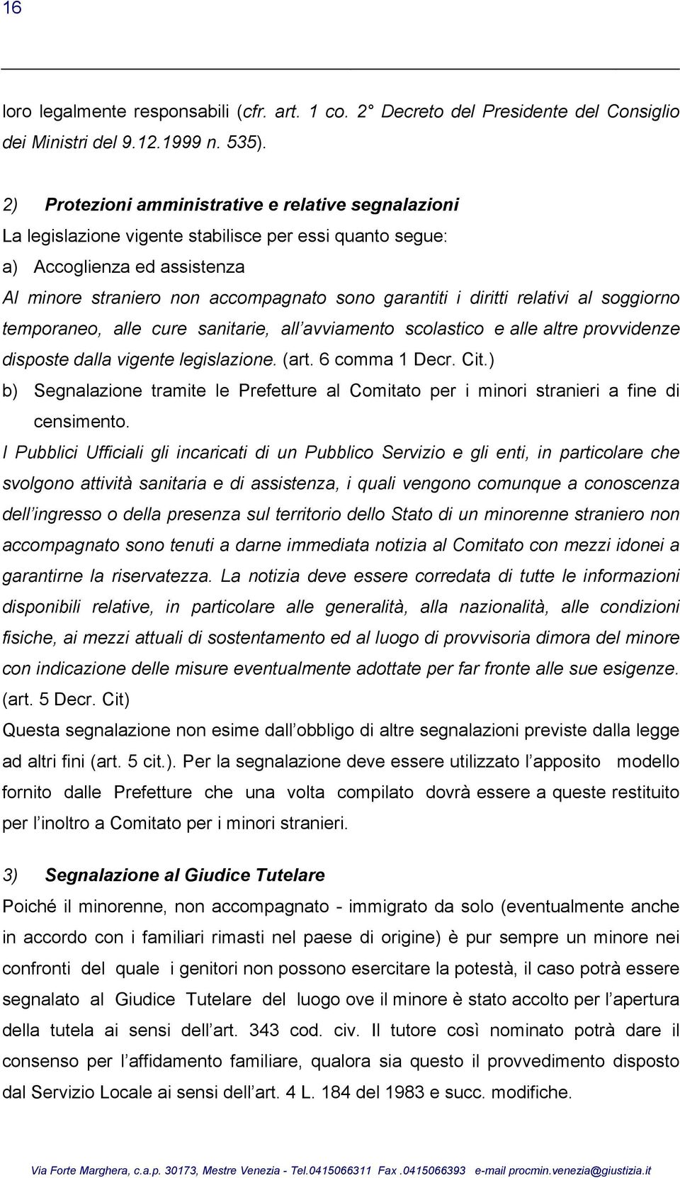 diritti relativi al soggiorno temporaneo, alle cure sanitarie, all avviamento scolastico e alle altre provvidenze disposte dalla vigente legislazione. (art. 6 comma 1 Decr. Cit.