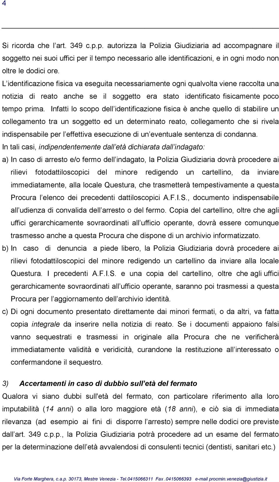 Infatti lo scopo dell identificazione fisica è anche quello di stabilire un collegamento tra un soggetto ed un determinato reato, collegamento che si rivela indispensabile per l effettiva esecuzione