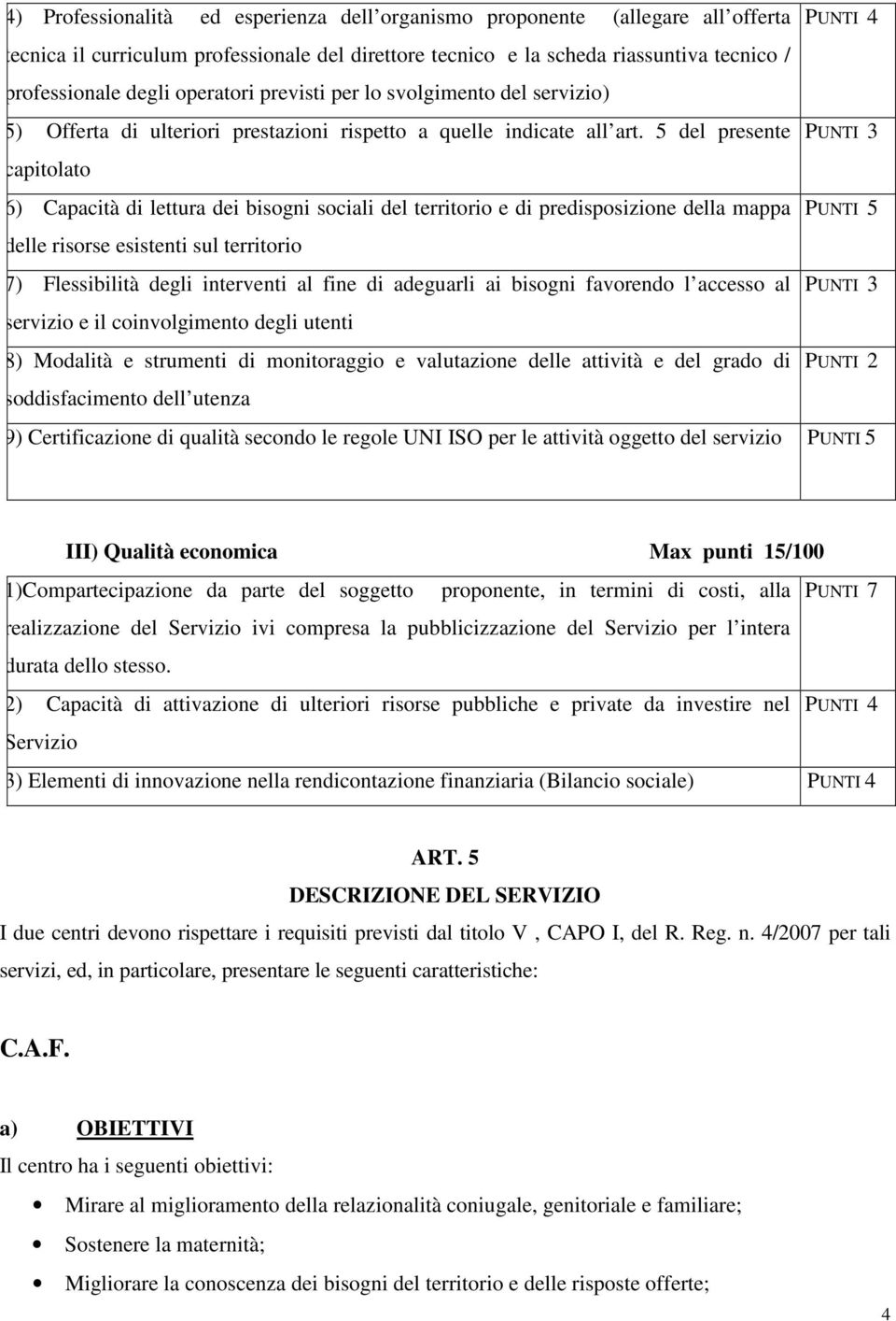 5 del presente capitolato 6) Capacità di lettura dei bisogni sociali del territorio e di predisposizione della mappa delle risorse esistenti sul territorio 7) Flessibilità degli interventi al fine di