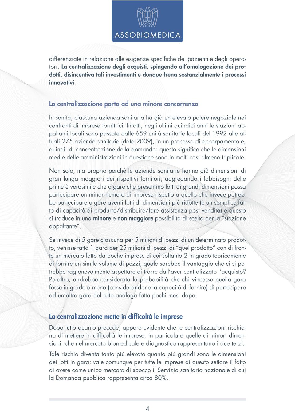 La centralizzazione porta ad una minore concorrenza In sanità, ciascuna azienda sanitaria ha già un elevato potere negoziale nei confronti di imprese fornitrici.