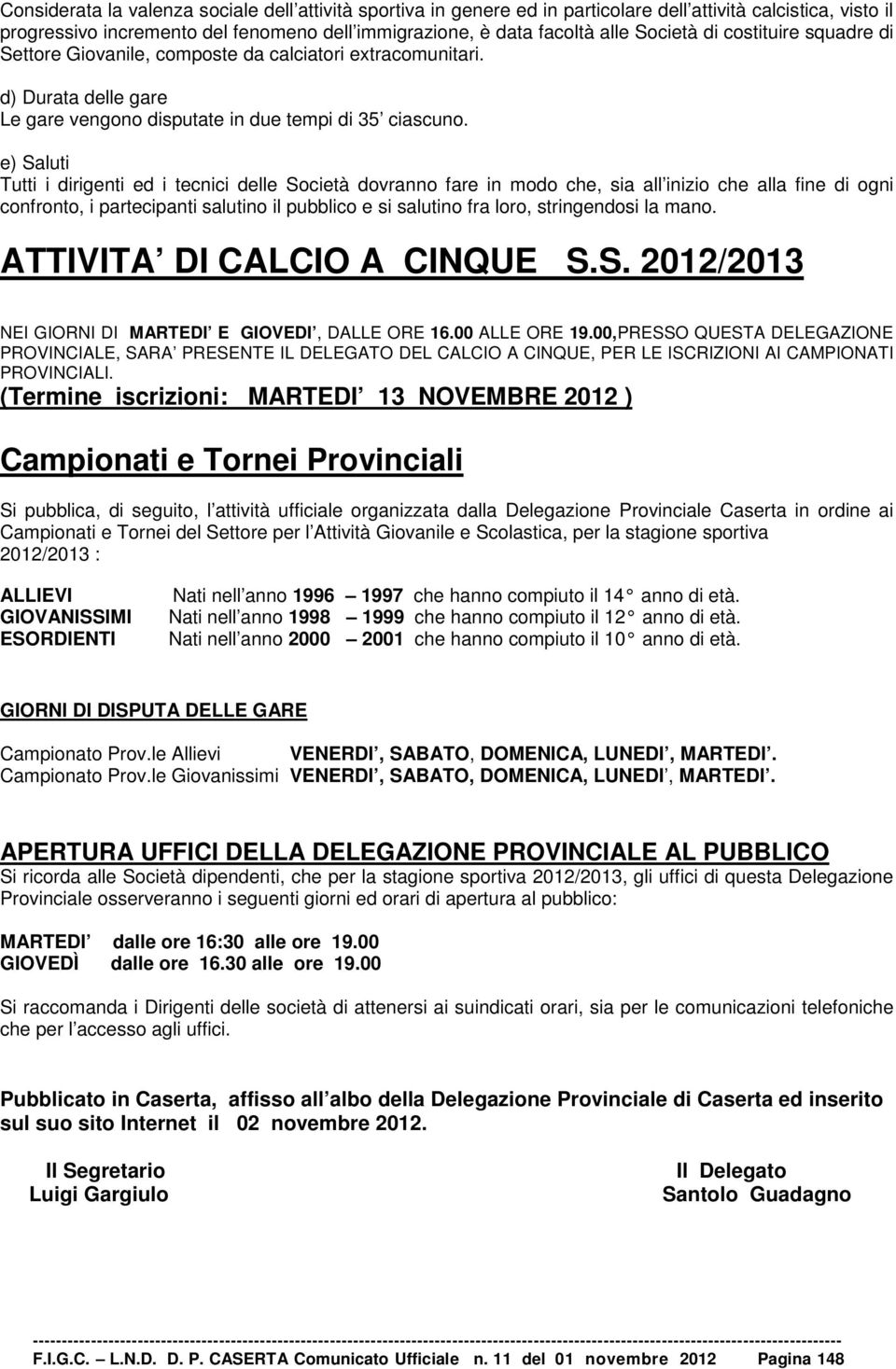 e) Saluti Tutti i dirigenti ed i tecnici delle Società dovranno fare in modo che, sia all inizio che alla fine di ogni confronto, i partecipanti salutino il pubblico e si salutino fra loro,