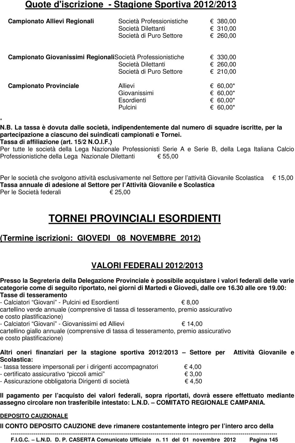 La tassa è dovuta dalle società, indipendentemente dal numero di squadre iscritte, per la partecipazione a ciascuno dei suindicati campionati e Tornei. Tassa di affiliazione (art. 15/2 N.O.I.F.