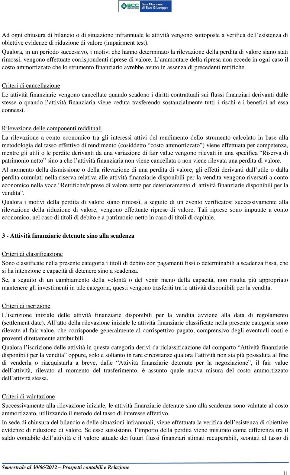 L ammontare della ripresa non eccede in ogni caso il costo ammortizzato che lo strumento finanziario avrebbe avuto in assenza di precedenti rettifiche.