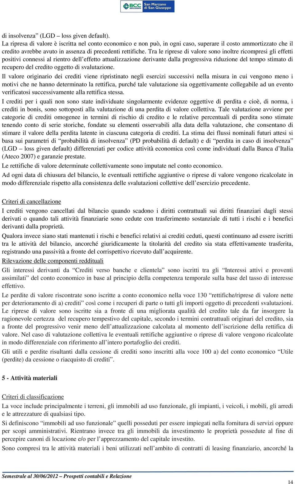 Tra le riprese di valore sono inoltre ricompresi gli effetti positivi connessi al rientro dell effetto attualizzazione derivante dalla progressiva riduzione del tempo stimato di recupero del credito