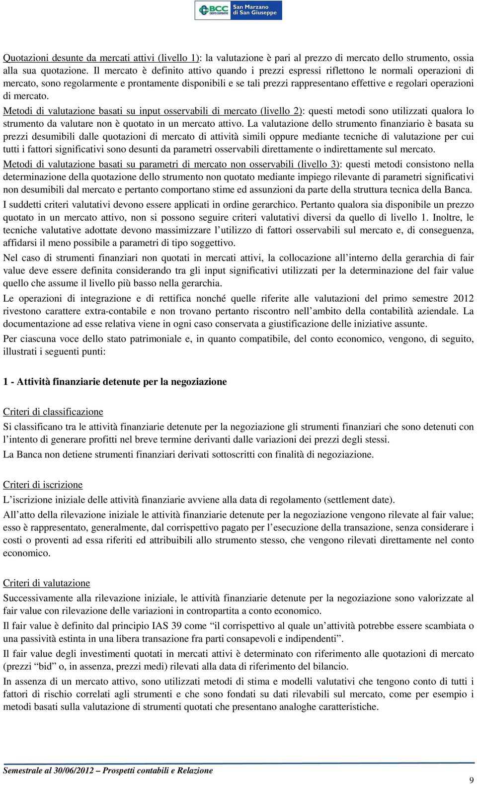 operazioni di mercato. Metodi di valutazione basati su input osservabili di mercato (livello 2): questi metodi sono utilizzati qualora lo strumento da valutare non è quotato in un mercato attivo.