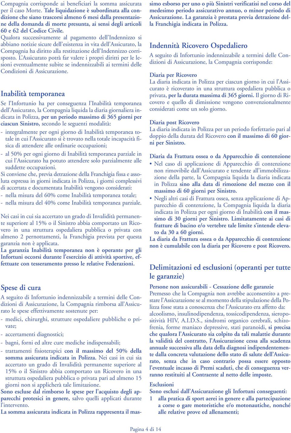 Qualora successivamente al pagamento dell Indennizzo si abbiano notizie sicure dell esistenza in vita dell Assicurato, la Compagnia ha diritto alla restituzione dell Indennizzo corrisposto.