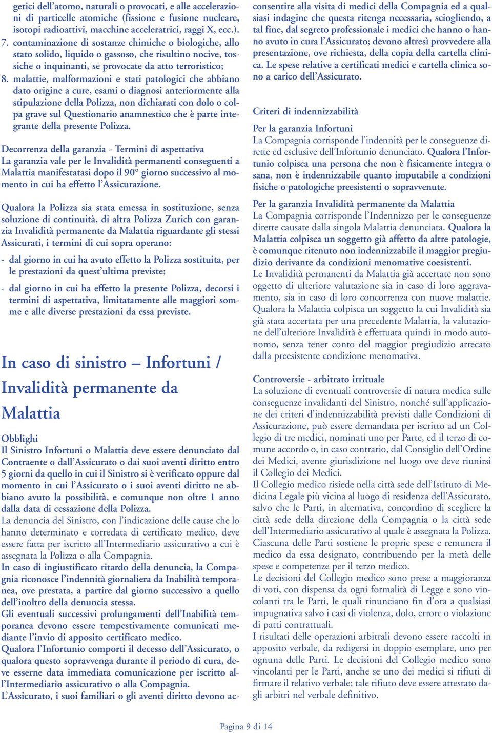 malattie, malformazioni e stati patologici che abbiano to origine a cure, esami o diagnosi anteriormente alla stipulazione della Polizza, non dichiarati con dolo o colpa grave sul Questionario