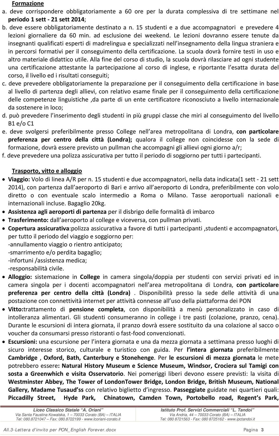 Le lezioni dovranno essere tenute da insegnanti qualificati esperti di madrelingua e specializzati nell insegnamento della lingua straniera e in percorsi formativi per il conseguimento della