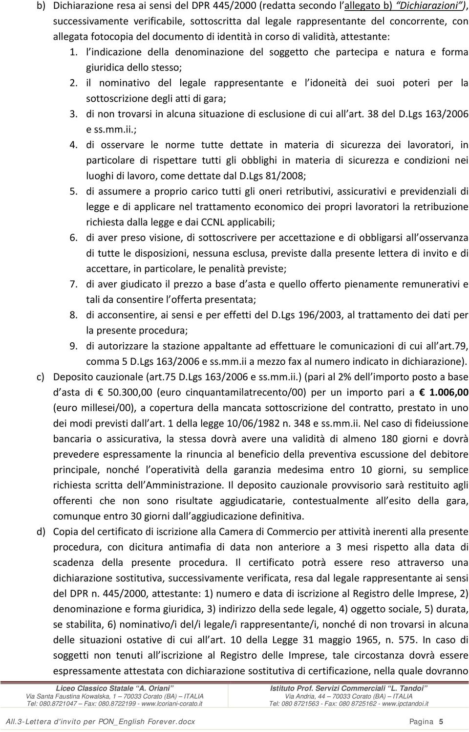 il nominativo del legale rappresentante e l idoneità dei suoi poteri per la sottoscrizione degli atti di gara; 3. di non trovarsi in alcuna situazione di esclusione di cui all art. 38 del D.