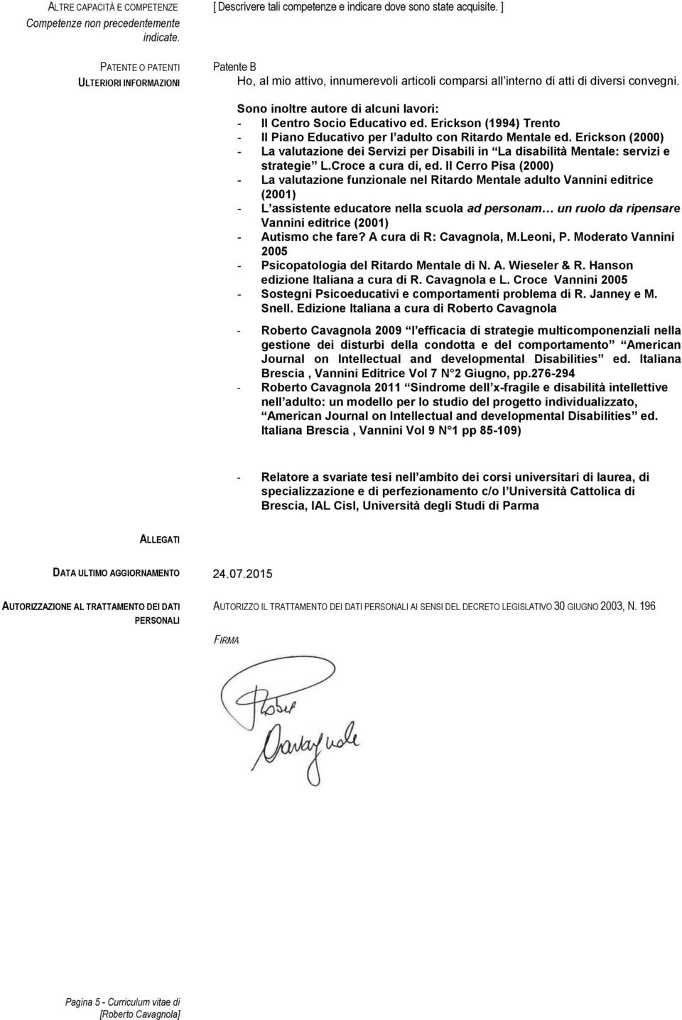 Erickson (1994) Trento - Il Piano Educativo per l adulto con Ritardo Mentale ed. Erickson (2000) - La valutazione dei Servizi per Disabili in La disabilità Mentale: servizi e strategie L.