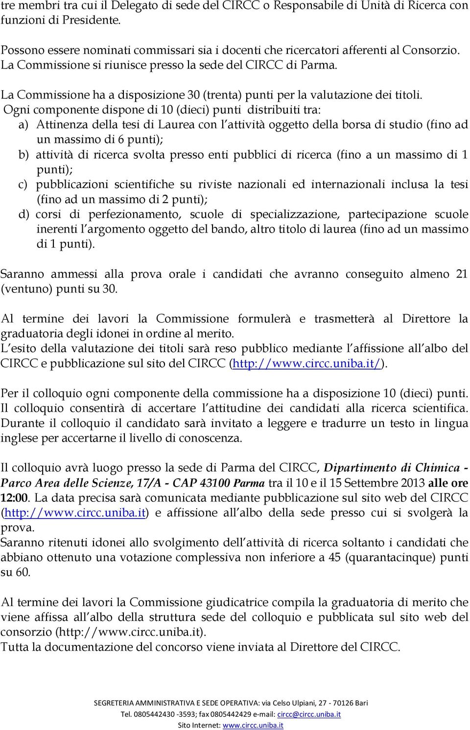 Ogni componente dispone di 10 (dieci) punti distribuiti tra: a) Attinenza della tesi di Laurea con l attività oggetto della borsa di studio (fino ad un massimo di 6 punti); b) attività di ricerca