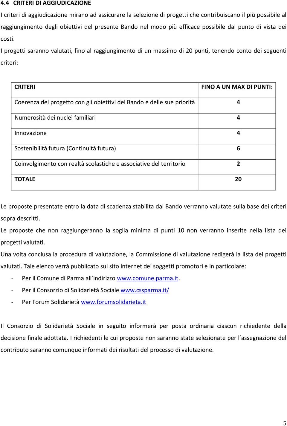 I progetti saranno valutati, fino al raggiungimento di un massimo di 20 punti, tenendo conto dei seguenti criteri: CRITERI FINO A UN MAX DI PUNTI: Coerenza del progetto con gli obiettivi del Bando e