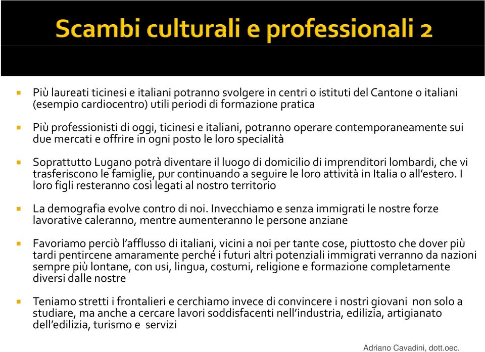 trasferiscono le famiglie, pur continuando a seguire le loro attività in Italia o all estero. I loro figli resteranno così legati al nostro territorio i La demografia evolve contro di noi.