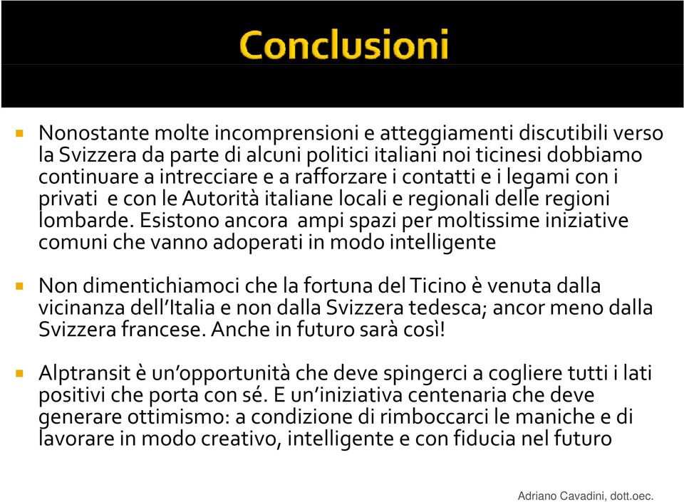 Esistono ancora ampi spazi per moltissime iniziative comuni che vanno adoperati in modo intelligente Non dimentichiamoci che la fortuna del Ticino è venuta dalla vicinanza dell Italia e non dalla