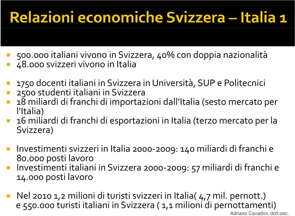 Italia (sesto mercato per l Italia) 16 miliardi di franchi di esportazioni in Italia (terzo mercato per la Svizzera) Investimenti svizzeri in Italia 2000 2009: 140 miliardi di