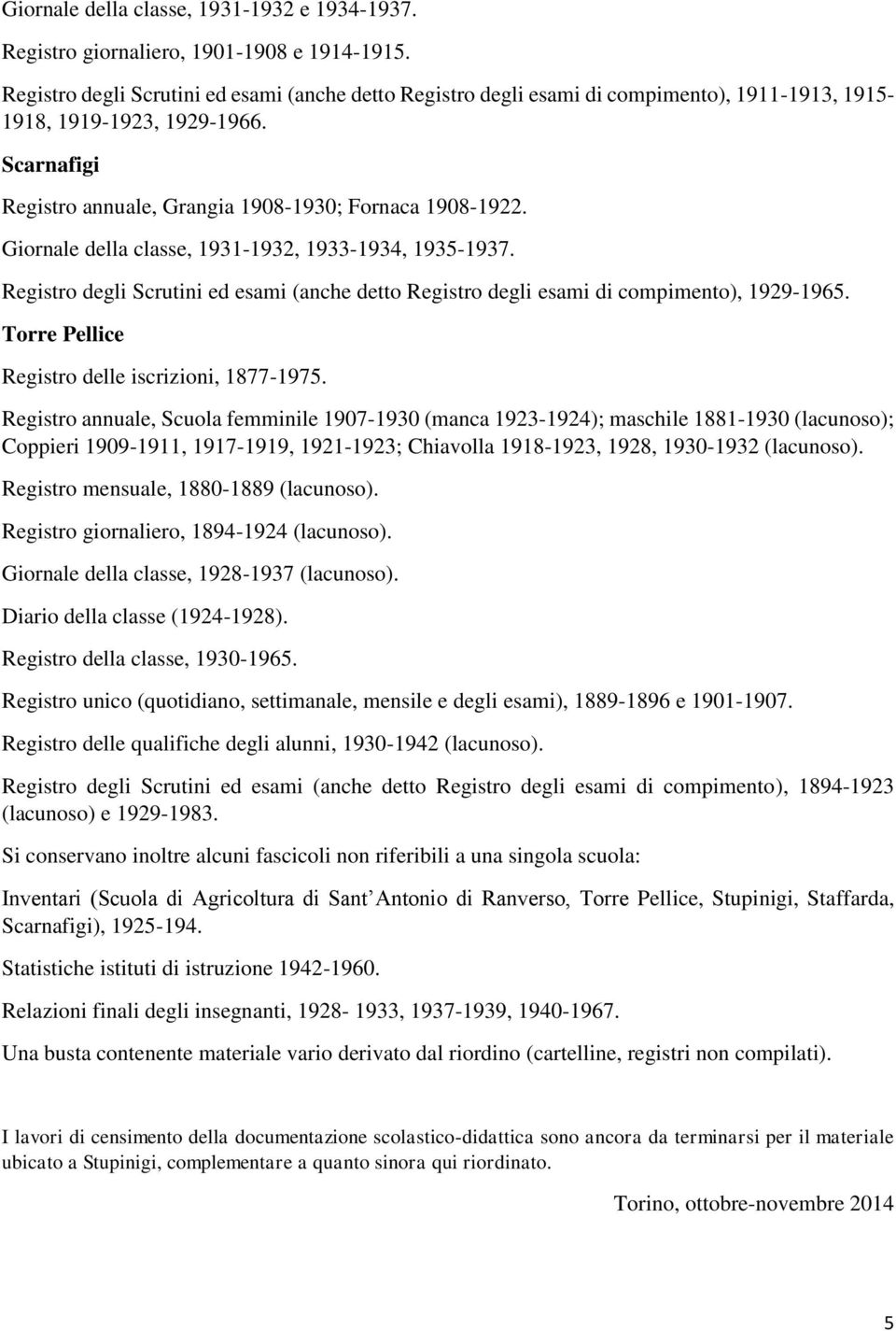 Giornale della classe, 1931-1932, 1933-1934, 1935-1937. Registro degli Scrutini ed esami (anche detto Registro degli esami di compimento), 1929-1965.