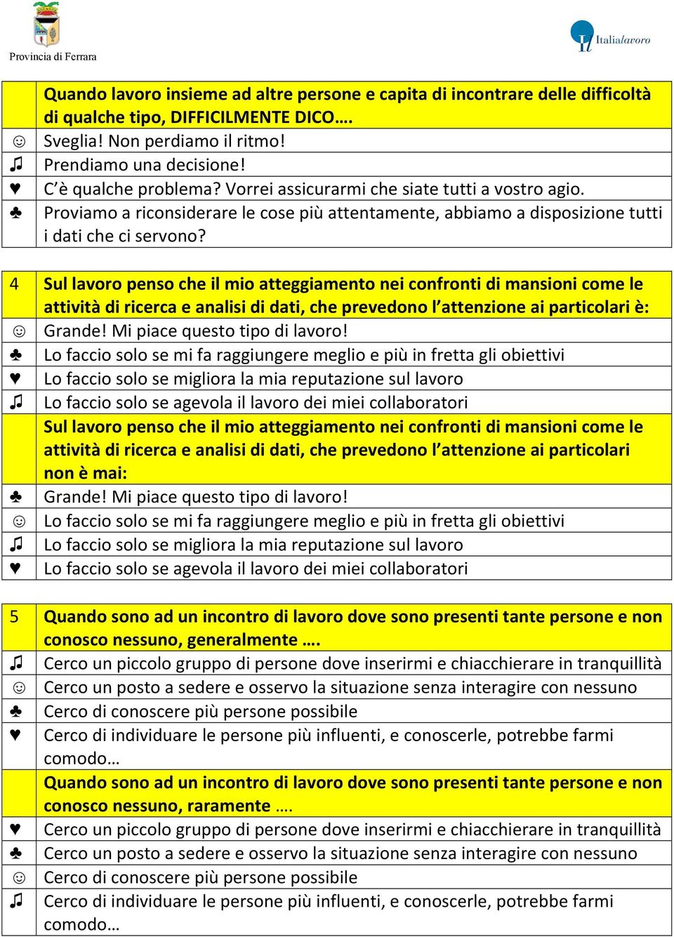 4 Sul lavoro penso che il mio atteggiamento nei confronti di mansioni come le attività di ricerca e analisi di dati, che prevedono l attenzione ai particolari è: Grande!