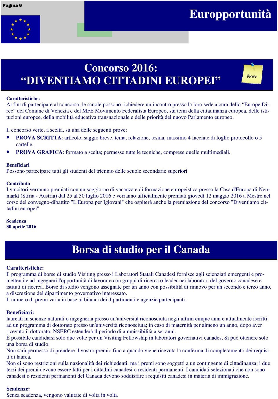 Parlamento europeo. Il concorso verte, a scelta, su una delle seguenti prove: PROVA SCRITTA: articolo, saggio breve, tema, relazione, tesina, massimo 4 facciate di foglio protocollo o 5 cartelle.