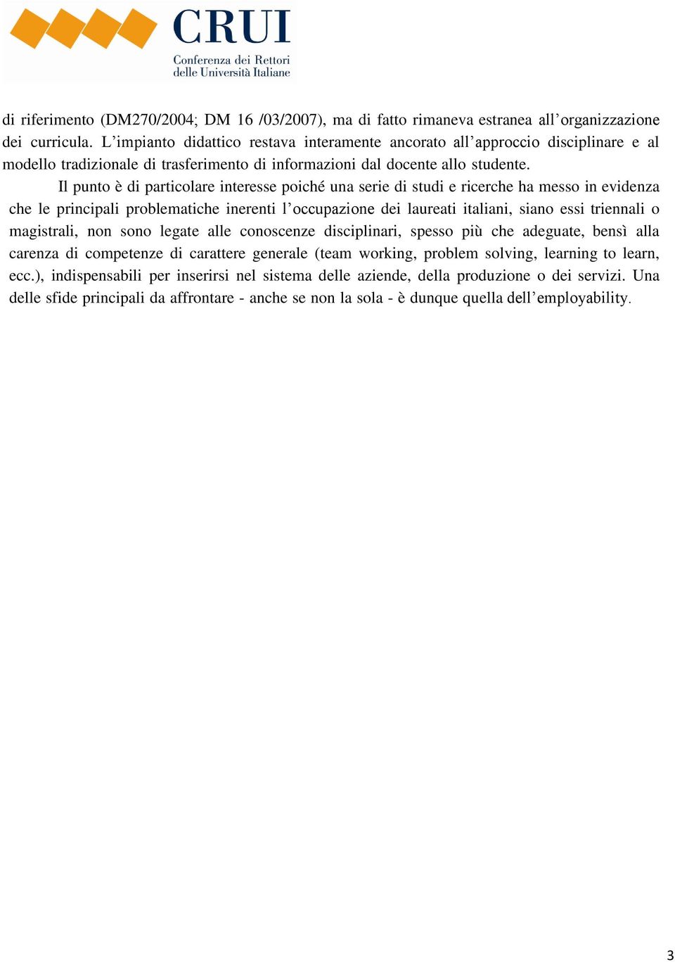 Il punto è di particolare interesse poiché una serie di studi e ricerche ha messo in evidenza che le principali problematiche inerenti l occupazione dei laureati italiani, siano essi triennali o