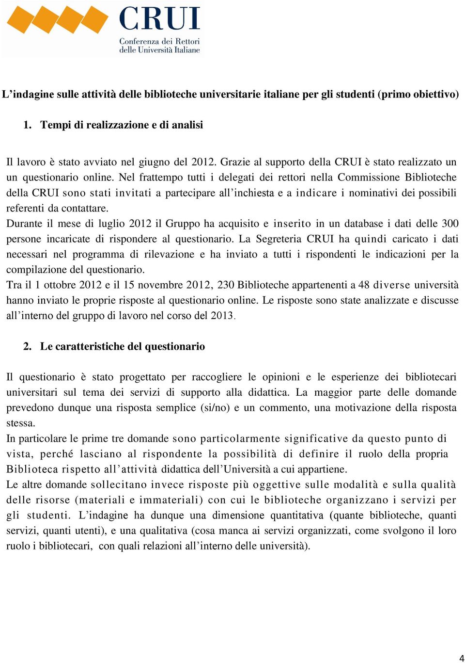 Nel frattempo tutti i delegati dei rettori nella Commissione Biblioteche della CRUI sono stati invitati a partecipare all inchiesta e a indicare i nominativi dei possibili referenti da contattare.