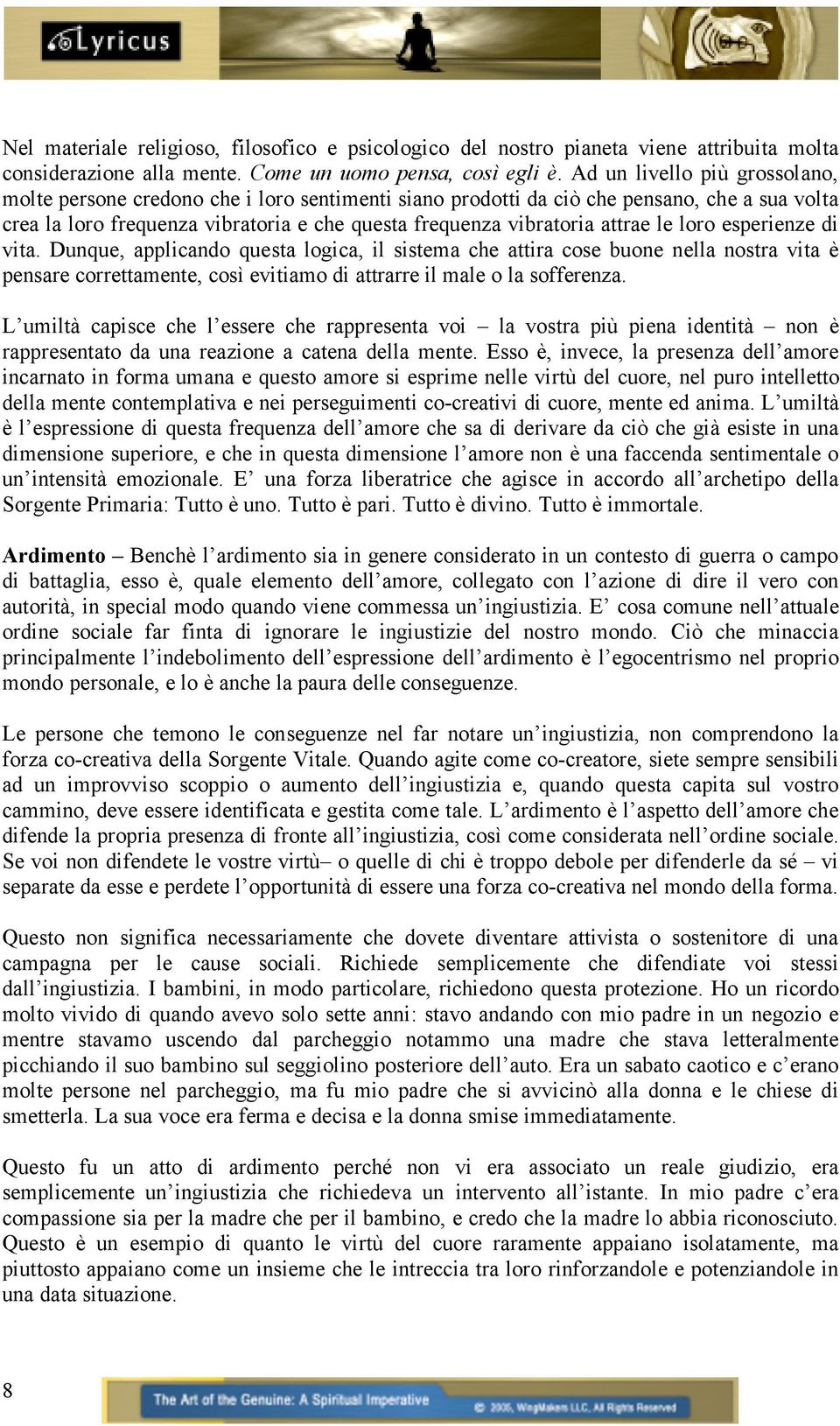 le loro esperienze di vita. Dunque, applicando questa logica, il sistema che attira cose buone nella nostra vita è pensare correttamente, così evitiamo di attrarre il male o la sofferenza.