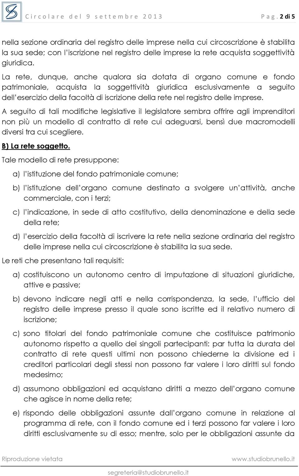 La rete, dunque, anche qualora sia dotata di organo comune e fondo patrimoniale, acquista la soggettività giuridica esclusivamente a seguito dell esercizio della facoltà di iscrizione della rete nel