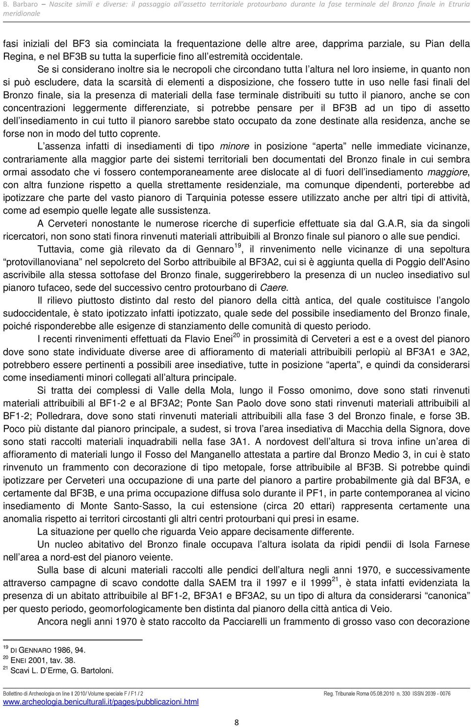 Se si considerano inoltre sia le necropoli che circondano tutta l altura nel loro insieme, in quanto non si può escludere, data la scarsità di elementi a disposizione, che fossero tutte in uso nelle