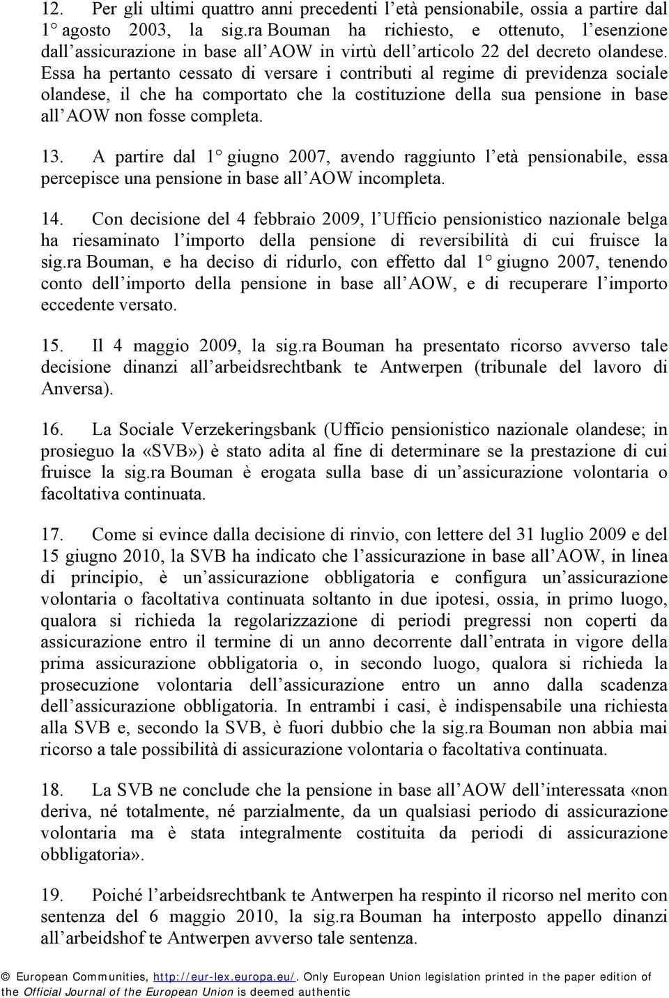 Essa ha pertanto cessato di versare i contributi al regime di previdenza sociale olandese, il che ha comportato che la costituzione della sua pensione in base all AOW non fosse completa. 13.