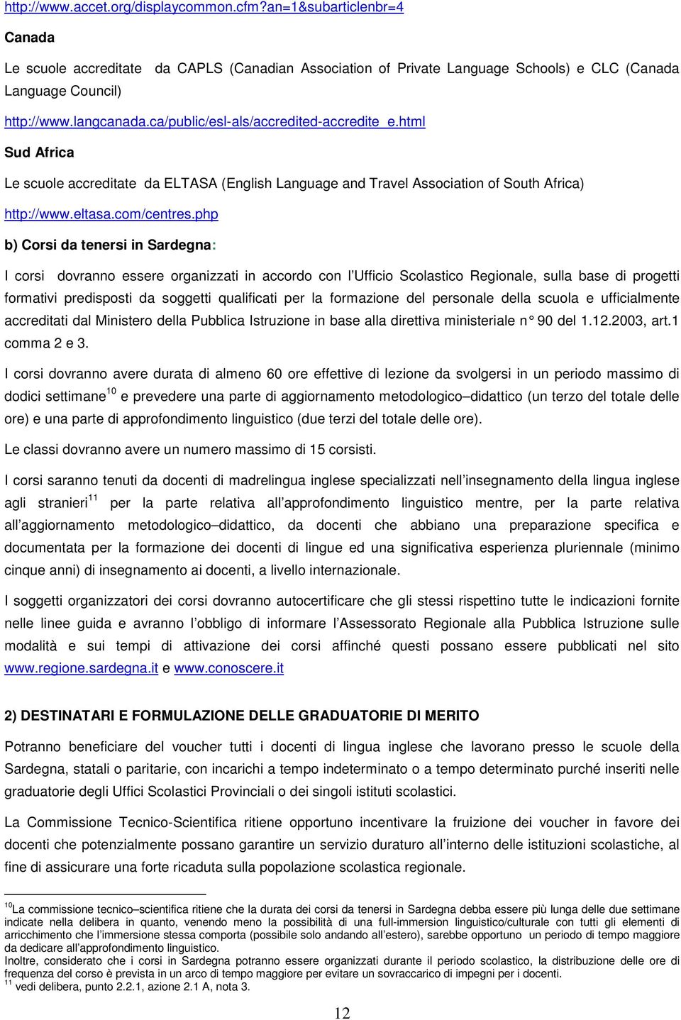 php b) Corsi da tenersi in Sardegna: I corsi dovranno essere organizzati in accordo con l Ufficio Scolastico Regionale, sulla base di progetti formativi predisposti da soggetti qualificati per la