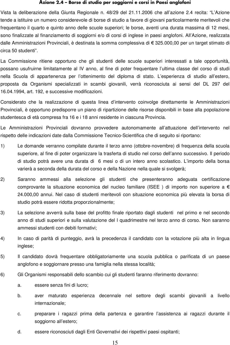 borse, aventi una durata massima di 12 mesi, sono finalizzate al finanziamento di soggiorni e/o di corsi di inglese in paesi anglofoni.