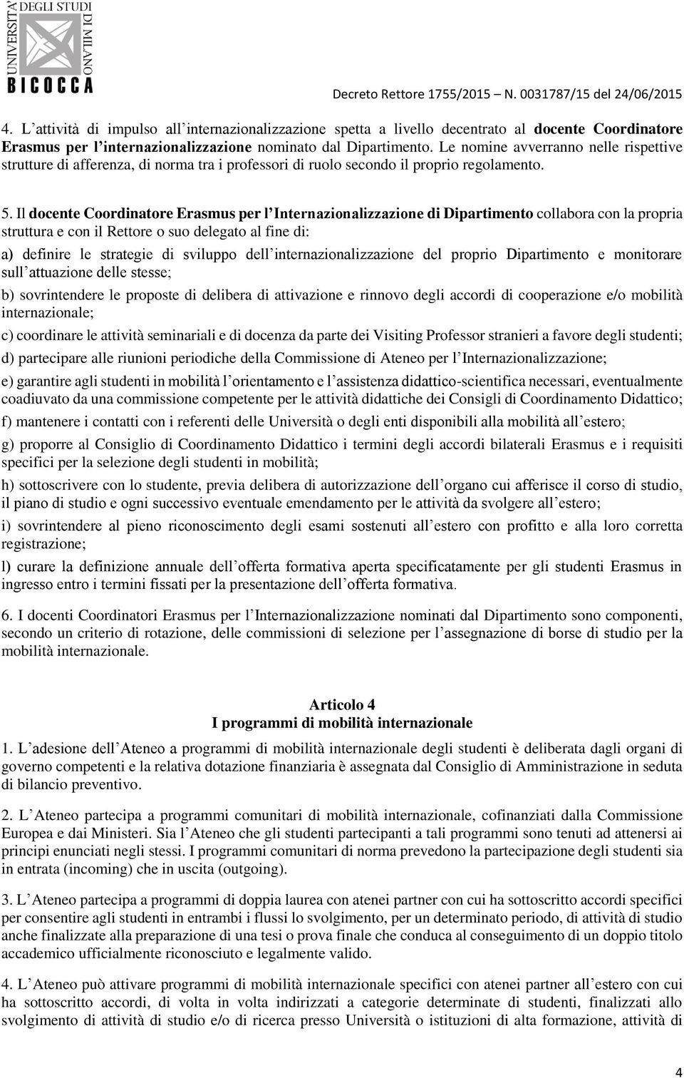 Il docente Coordinatore Erasmus per l Internazionalizzazione di Dipartimento collabora con la propria struttura e con il Rettore o suo delegato al fine di: a) definire le strategie di sviluppo dell