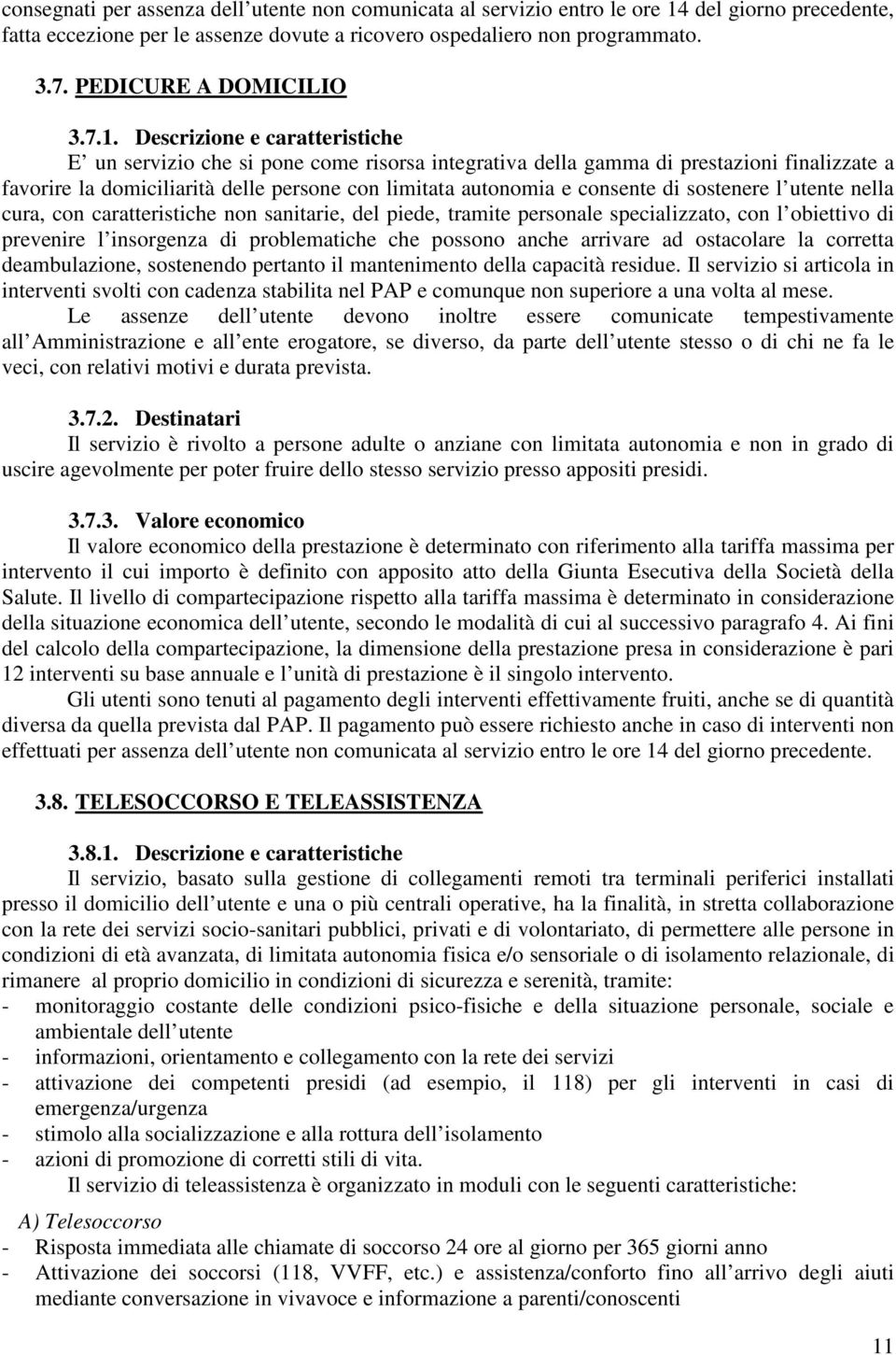 Descrizione e caratteristiche E un servizio che si pone come risorsa integrativa della gamma di prestazioni finalizzate a favorire la domiciliarità delle persone con limitata autonomia e consente di