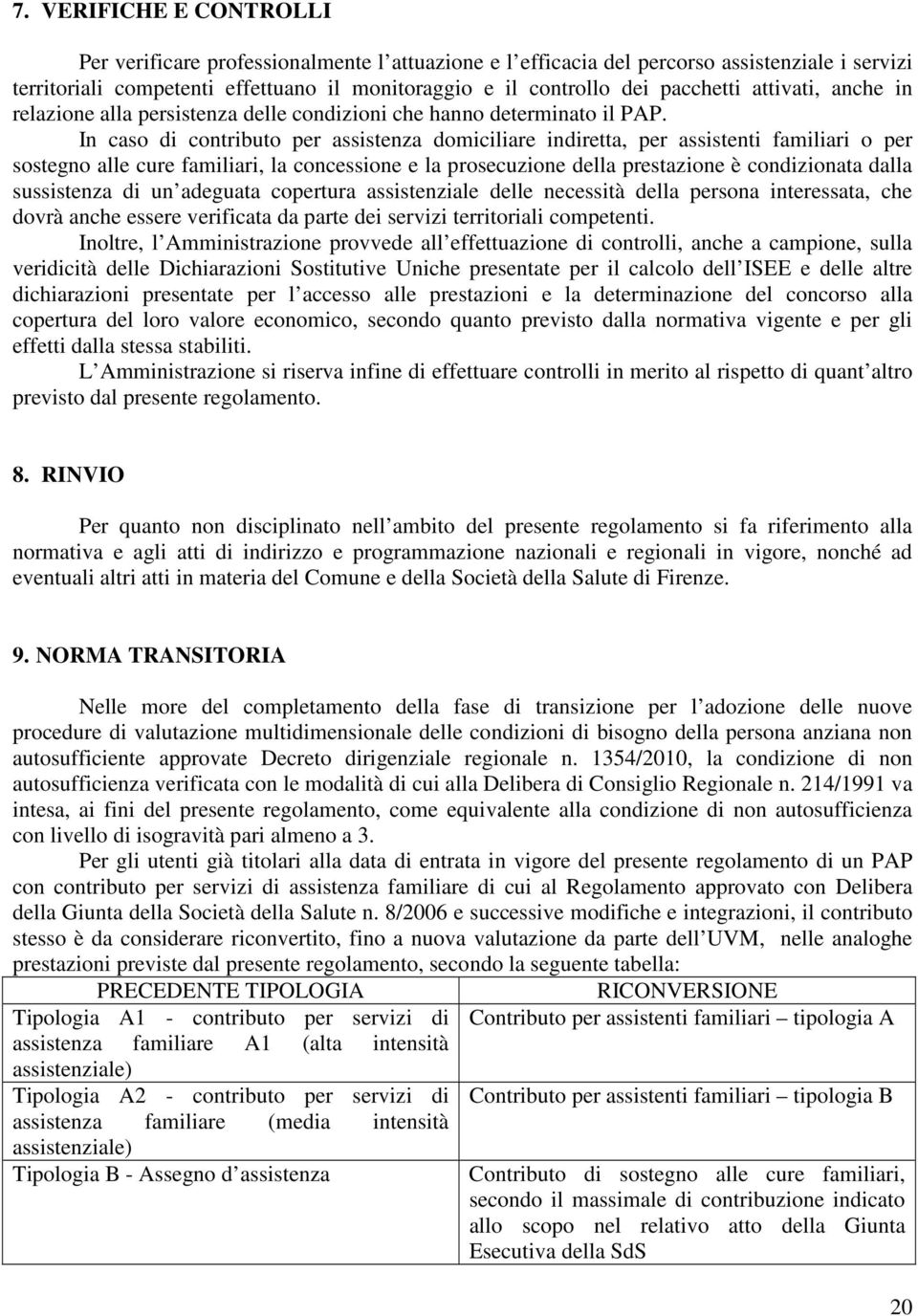 In caso di contributo per assistenza domiciliare indiretta, per assistenti familiari o per sostegno alle cure familiari, la concessione e la prosecuzione della prestazione è condizionata dalla