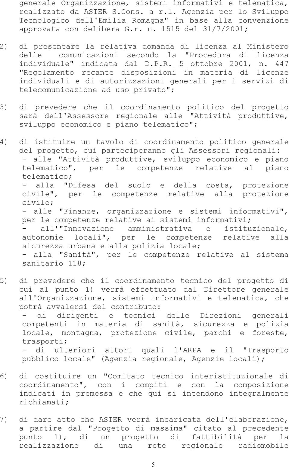 447 "Regolamento recante disposizioni in materia di licenze individuali e di autorizzazioni generali per i servizi di telecomunicazione ad uso privato"; 3) di prevedere che il coordinamento politico