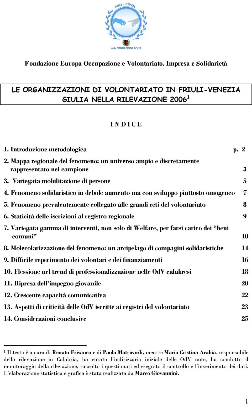 Fenomeno solidaristico in debole aumento ma con sviluppo piuttosto omogeneo 7 5. Fenomeno prevalentemente collegato alle grandi reti del volontariato 8 6.