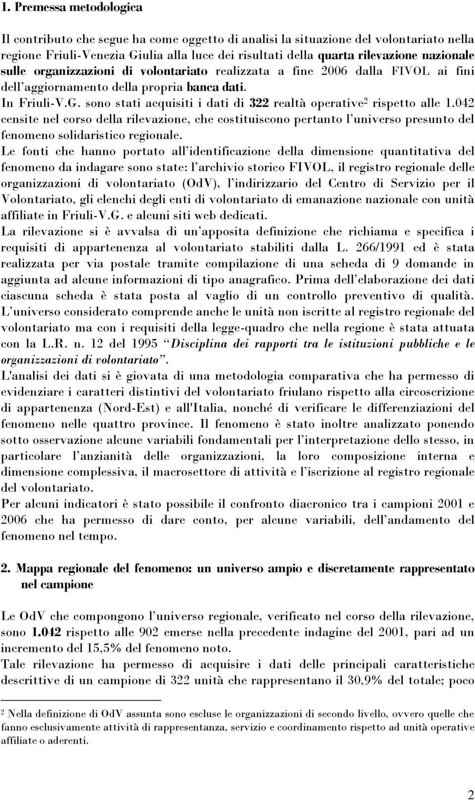 sono stati acquisiti i dati di 322 realtà operative 2 rispetto alle 1.042 censite nel corso della rilevazione, che costituiscono pertanto l universo presunto del fenomeno solidaristico regionale.