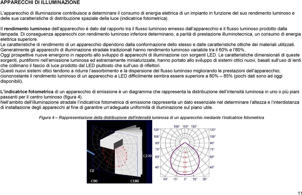 Il rendimento luminoso dell apparecchio è dato dal rapporto tra il flusso luminoso emesso dall apparecchio e il flusso luminoso prodotto dalla lampada.