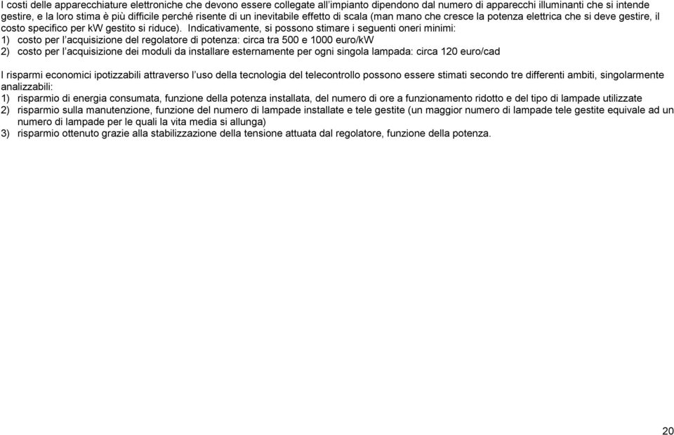 Indicativamente, si possono stimare i seguenti oneri minimi: 1) costo per l acquisizione del regolatore di potenza: circa tra 500 e 1000 euro/kw 2) costo per l acquisizione dei moduli da installare