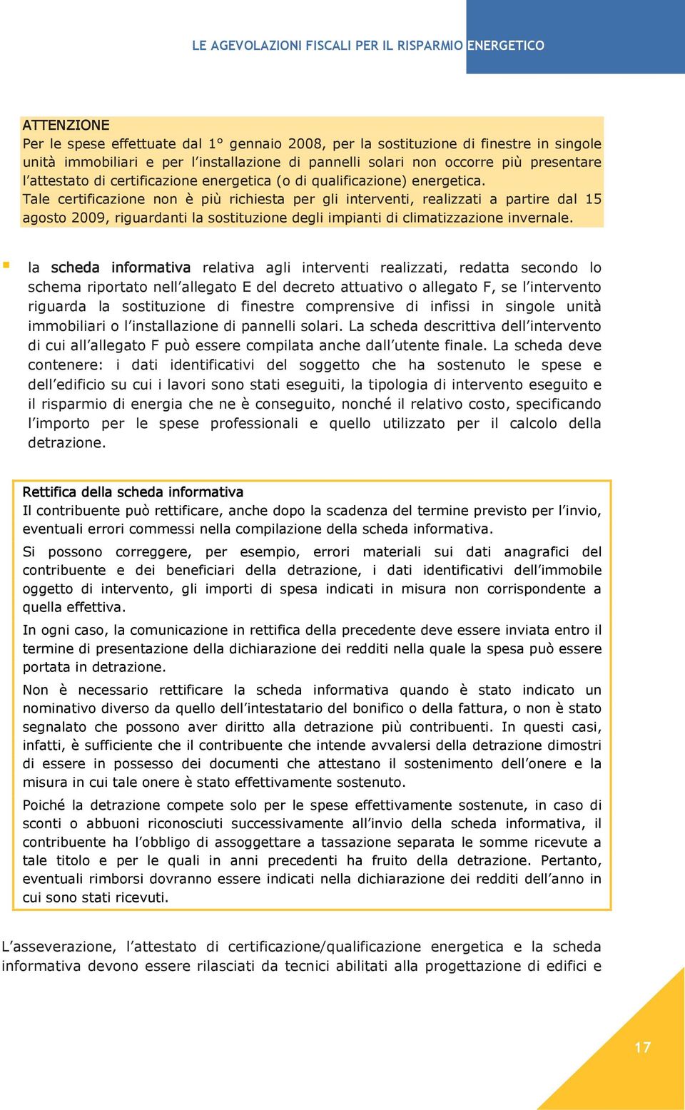 Tale certificazione non è più richiesta per gli interventi, realizzati a partire dal 15 agosto 2009, riguardanti la sostituzione degli impianti di climatizzazione invernale.