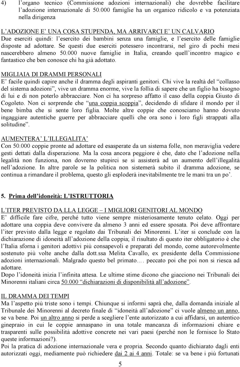 esercito delle famiglie disposte ad adottare. Se questi due eserciti potessero incontrarsi, nel giro di pochi mesi nascerebbero almeno 50.