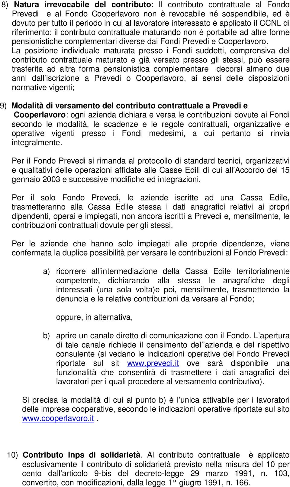 La posizione individuale maturata presso i Fondi suddetti, comprensiva del contributo contrattuale maturato e già versato presso gli stessi, può essere trasferita ad altra forma pensionistica