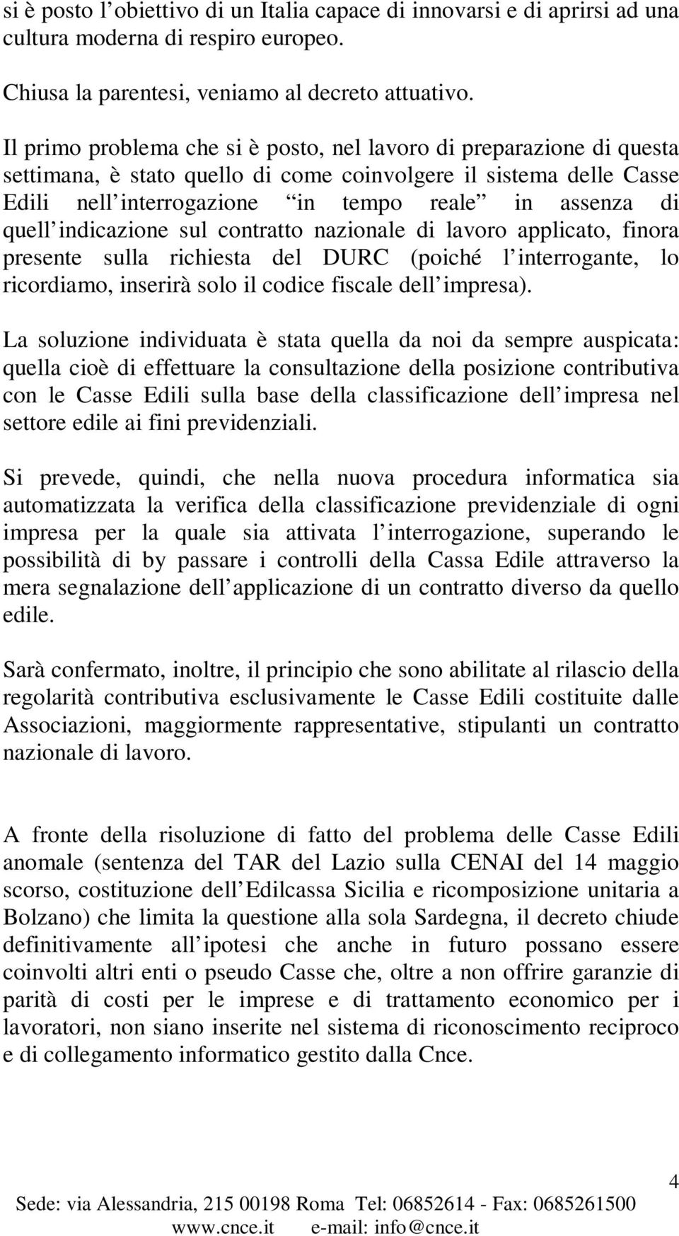 quell indicazione sul contratto nazionale di lavoro applicato, finora presente sulla richiesta del DURC (poiché l interrogante, lo ricordiamo, inserirà solo il codice fiscale dell impresa).