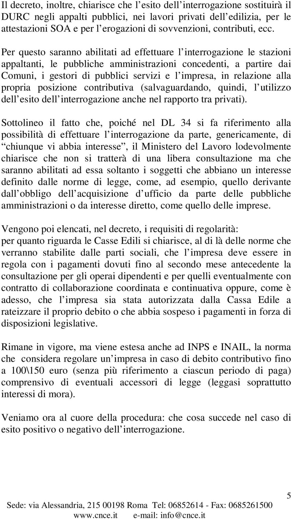 Per questo saranno abilitati ad effettuare l interrogazione le stazioni appaltanti, le pubbliche amministrazioni concedenti, a partire dai Comuni, i gestori di pubblici servizi e l impresa, in