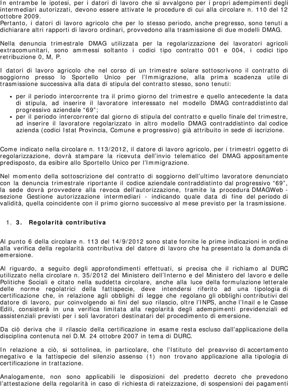 Pertanto, i datori di lavoro agricolo che per lo stesso periodo, anche pregresso, sono tenuti a dichiarare altri rapporti di lavoro ordinari, provvedono alla trasmissione di due modelli DMAG.