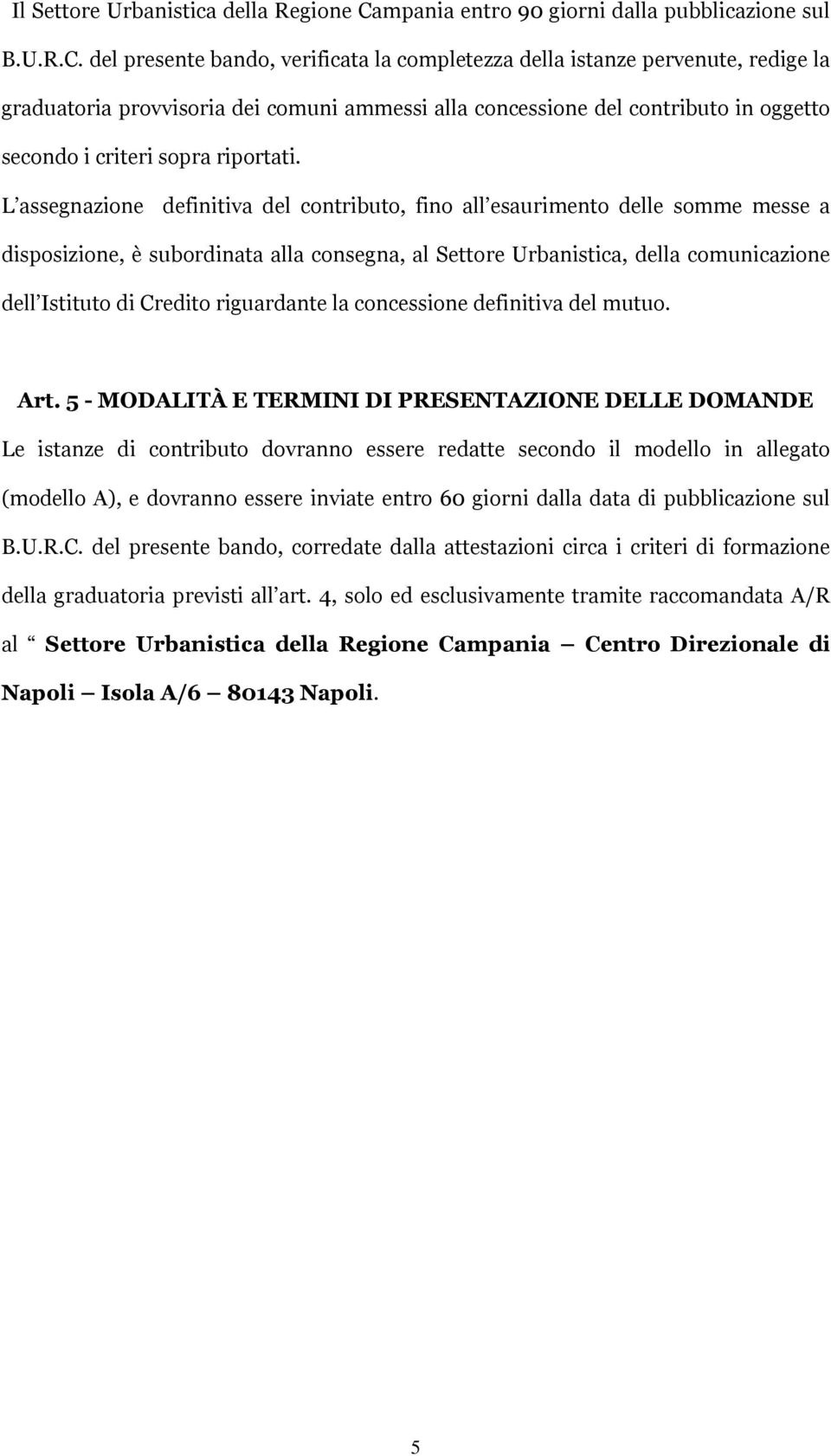 del presente bando, verificata la completezza della istanze pervenute, redige la graduatoria provvisoria dei comuni ammessi alla concessione del contributo in oggetto secondo i criteri sopra